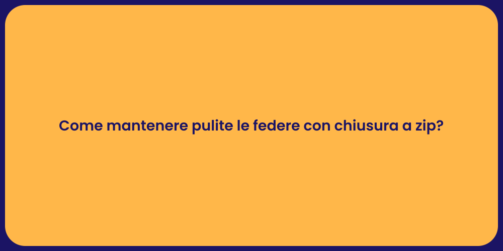 Come mantenere pulite le federe con chiusura a zip?