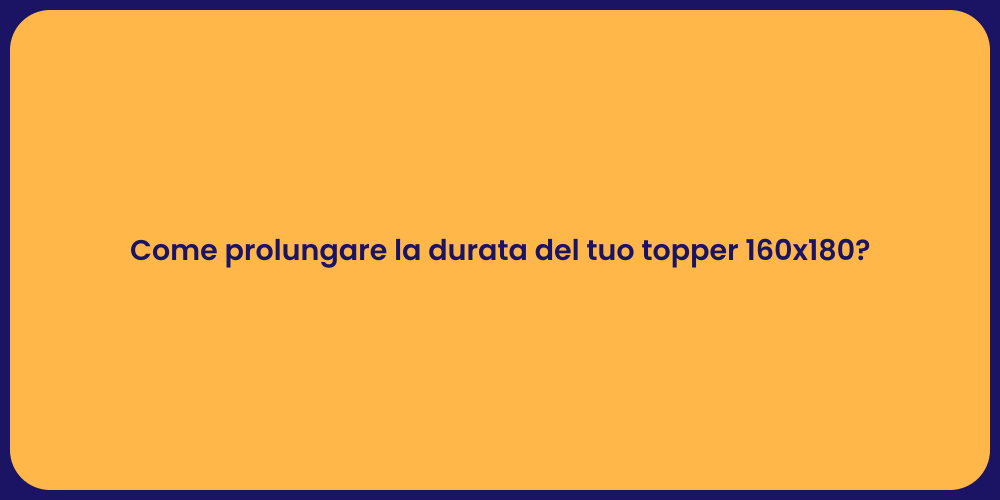 Come prolungare la durata del tuo topper 160x180?