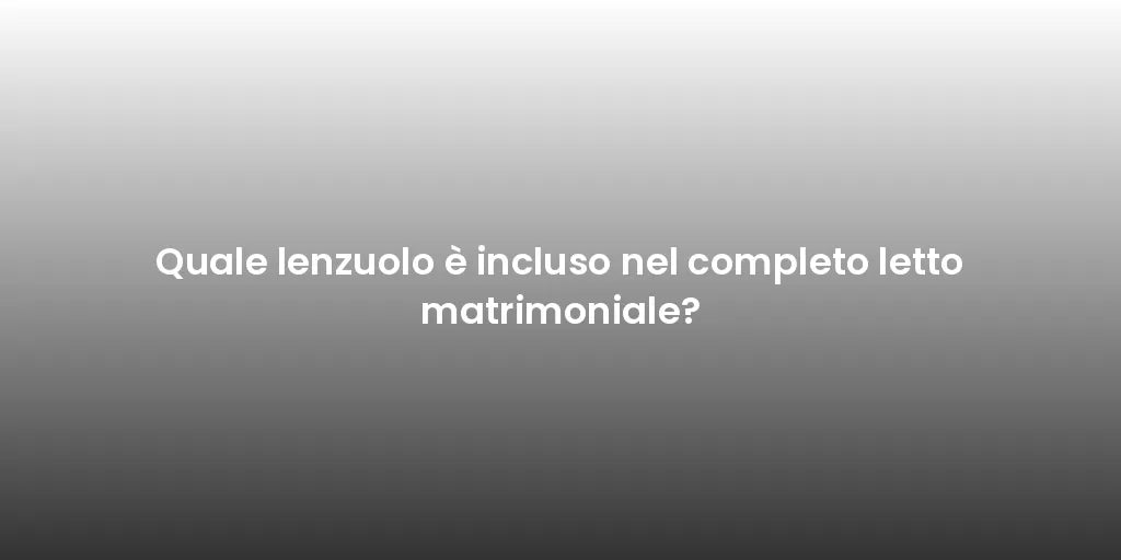 Quale lenzuolo è incluso nel completo letto matrimoniale?