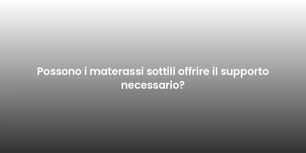 Possono i materassi sottili offrire il supporto necessario?