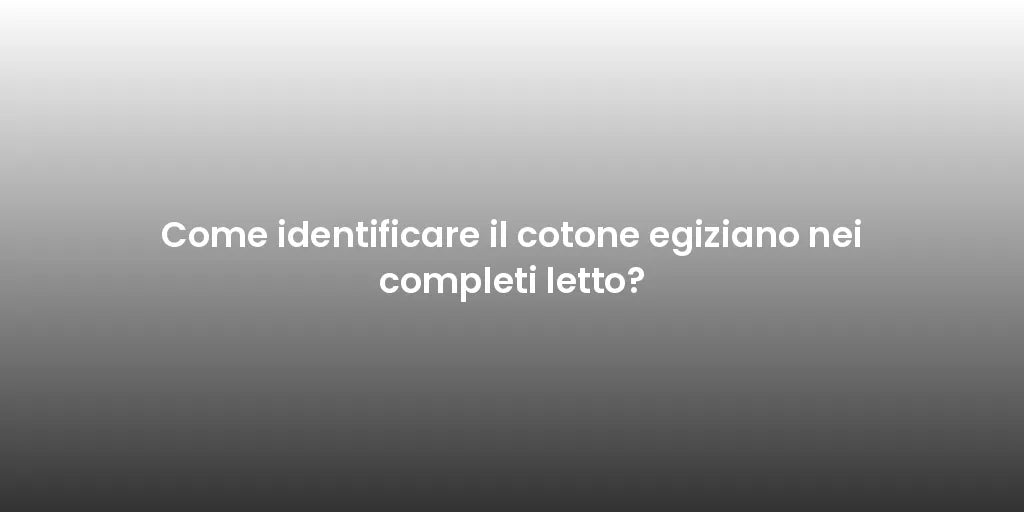 Come identificare il cotone egiziano nei completi letto?