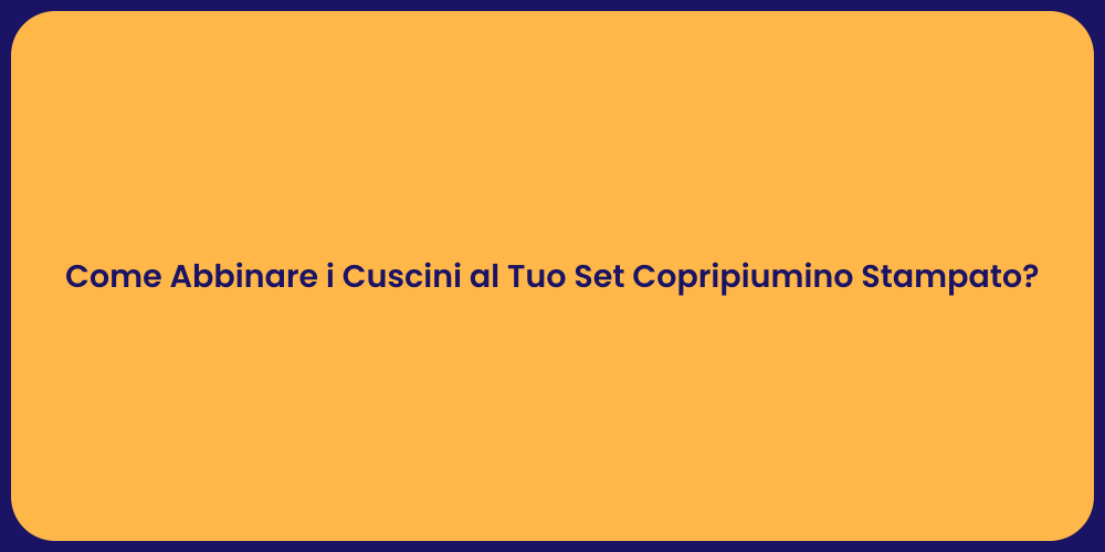 Come Abbinare i Cuscini al Tuo Set Copripiumino Stampato?