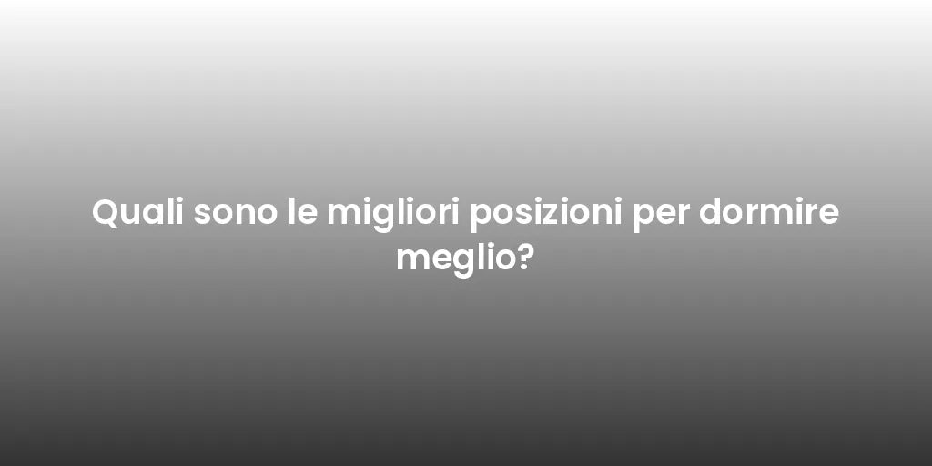 Quali sono le migliori posizioni per dormire meglio?
