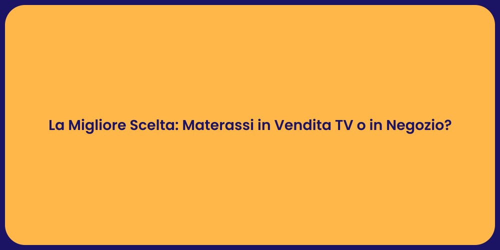 La Migliore Scelta: Materassi in Vendita TV o in Negozio?