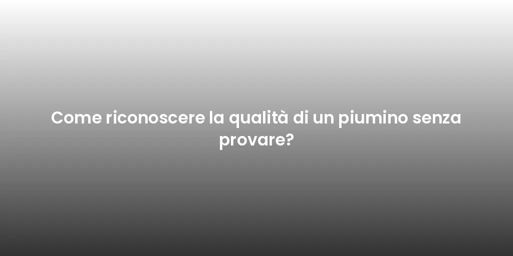 Come riconoscere la qualità di un piumino senza provare?