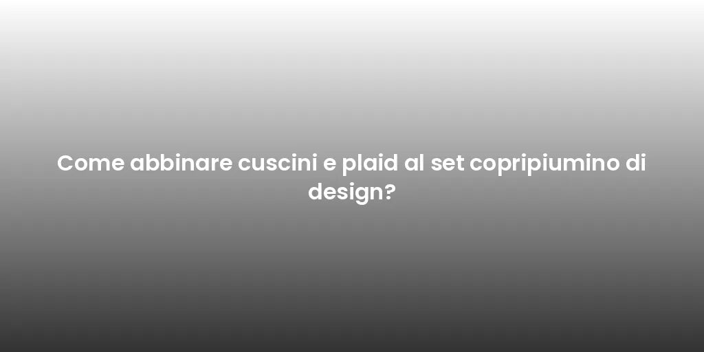 Come abbinare cuscini e plaid al set copripiumino di design?