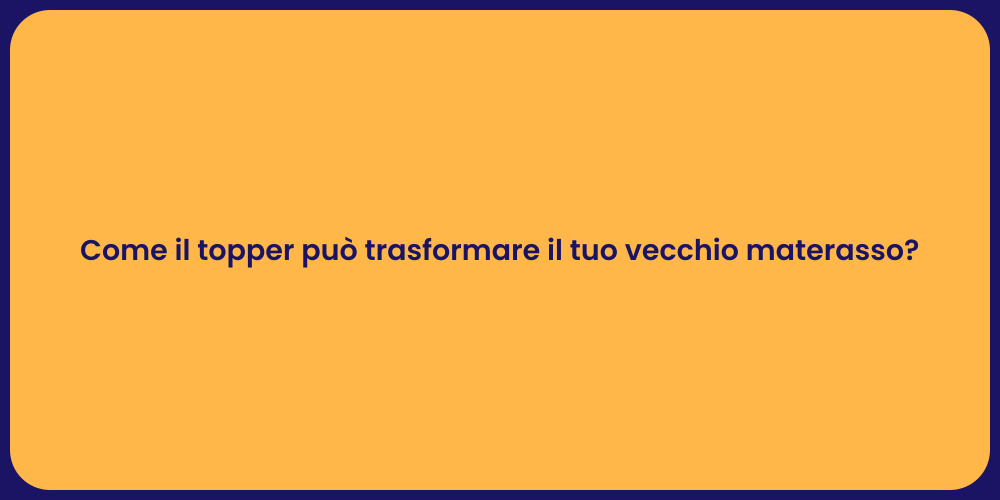 Come il topper può trasformare il tuo vecchio materasso?