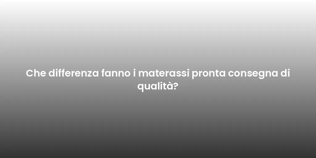 Che differenza fanno i materassi pronta consegna di qualità?