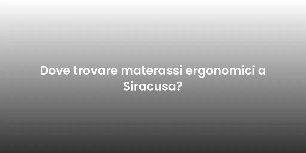 Dove trovare materassi ergonomici a Siracusa?