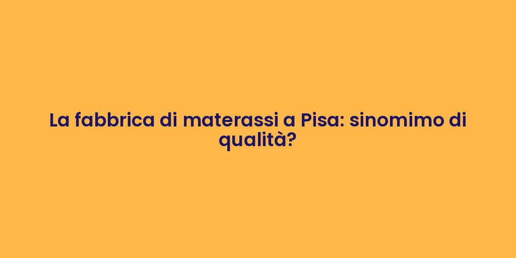 La fabbrica di materassi a Pisa: sinomimo di qualità?
