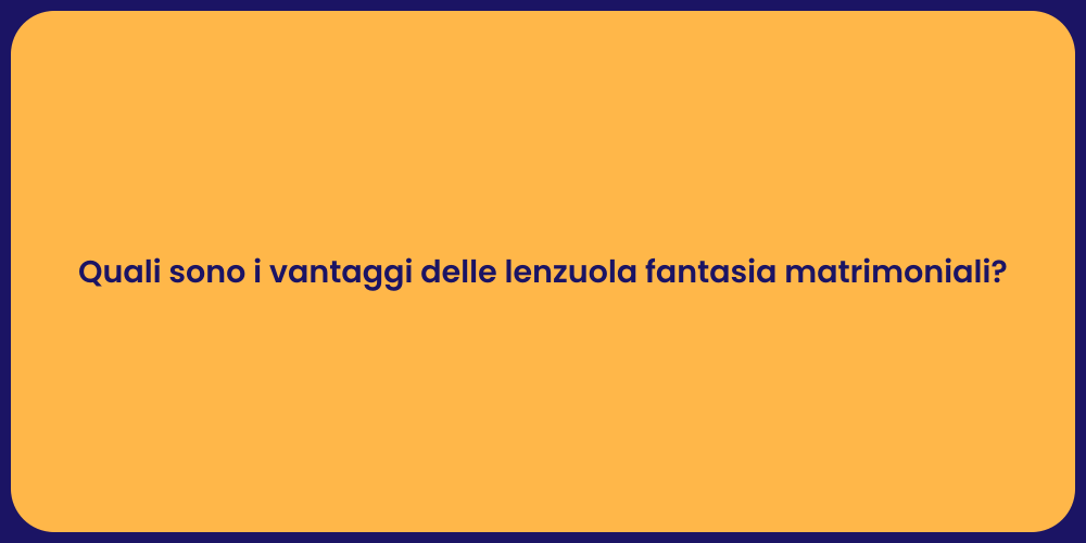 Quali sono i vantaggi delle lenzuola fantasia matrimoniali?