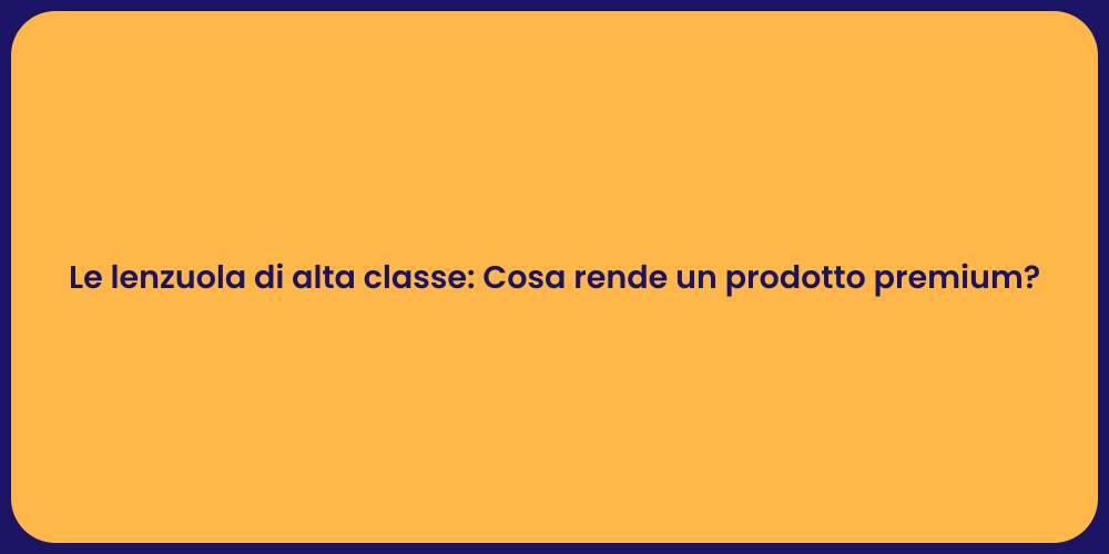 Le lenzuola di alta classe: Cosa rende un prodotto premium?