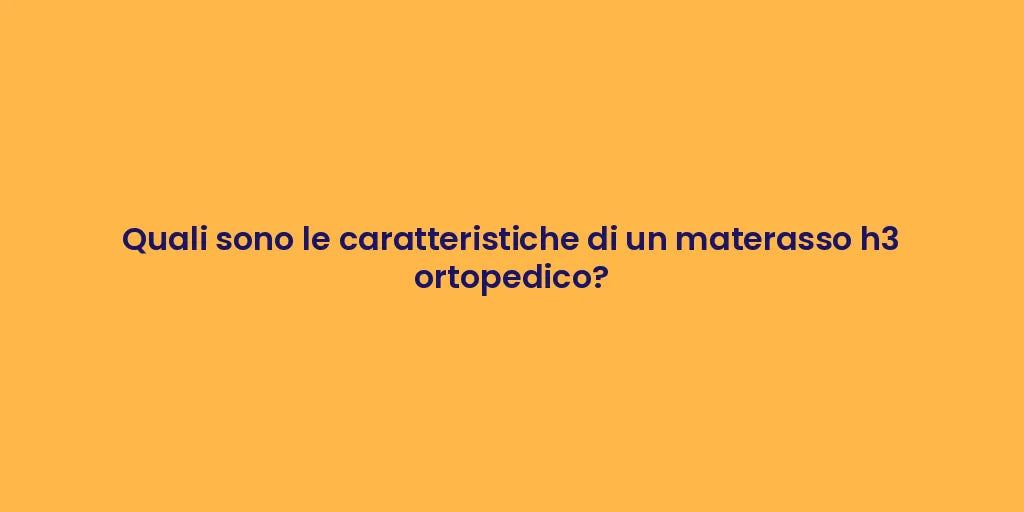 Quali sono le caratteristiche di un materasso h3 ortopedico?