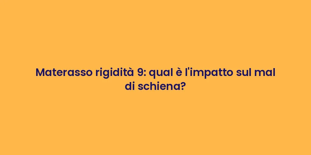 Materasso rigidità 9: qual è l'impatto sul mal di schiena?