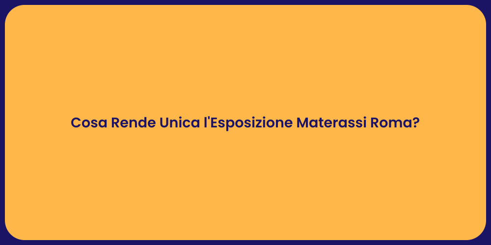 Cosa Rende Unica l'Esposizione Materassi Roma?