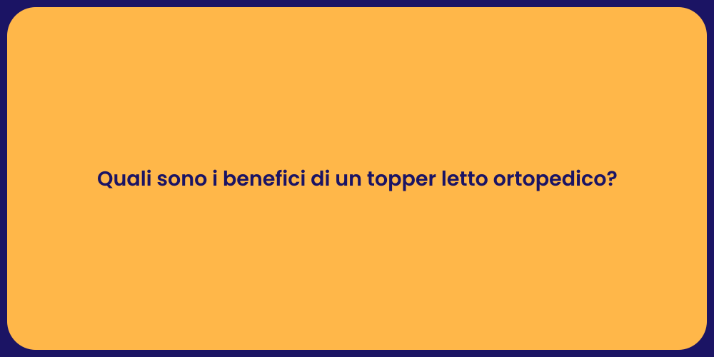 Quali sono i benefici di un topper letto ortopedico?