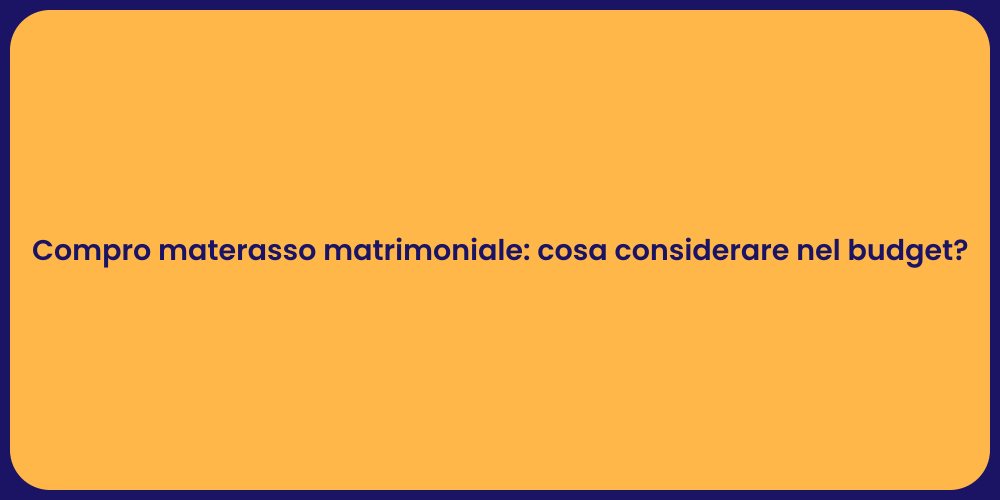 Compro materasso matrimoniale: cosa considerare nel budget?