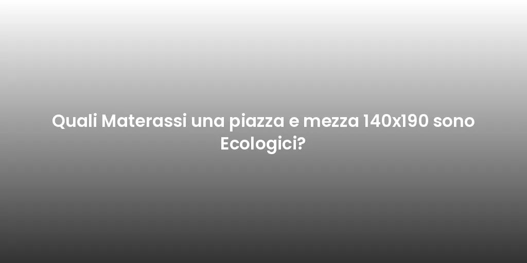 Quali Materassi una piazza e mezza 140x190 sono Ecologici?
