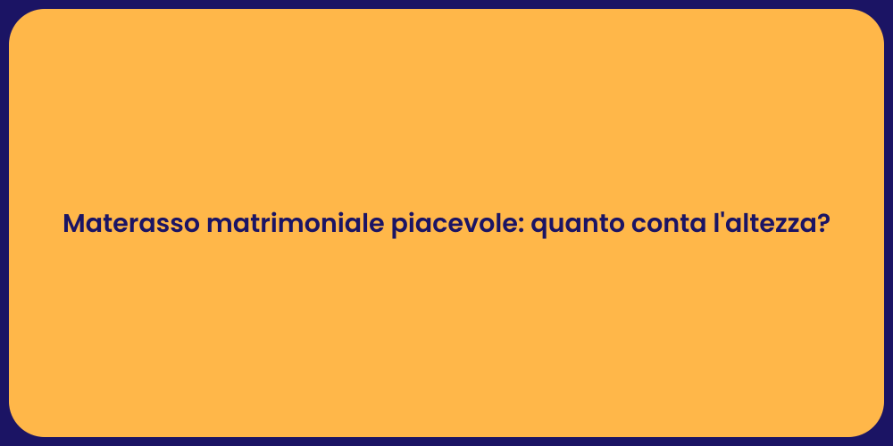 Materasso matrimoniale piacevole: quanto conta l'altezza?
