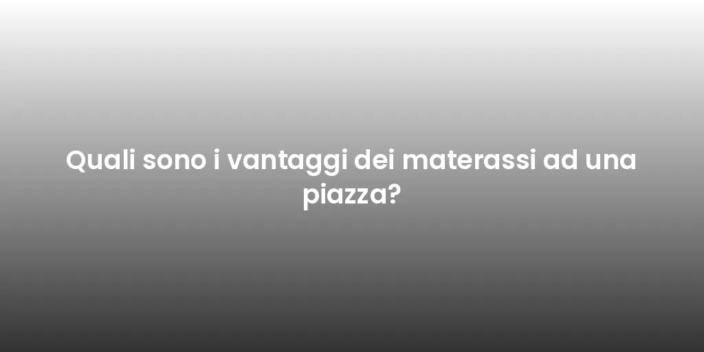 Quali sono i vantaggi dei materassi ad una piazza?