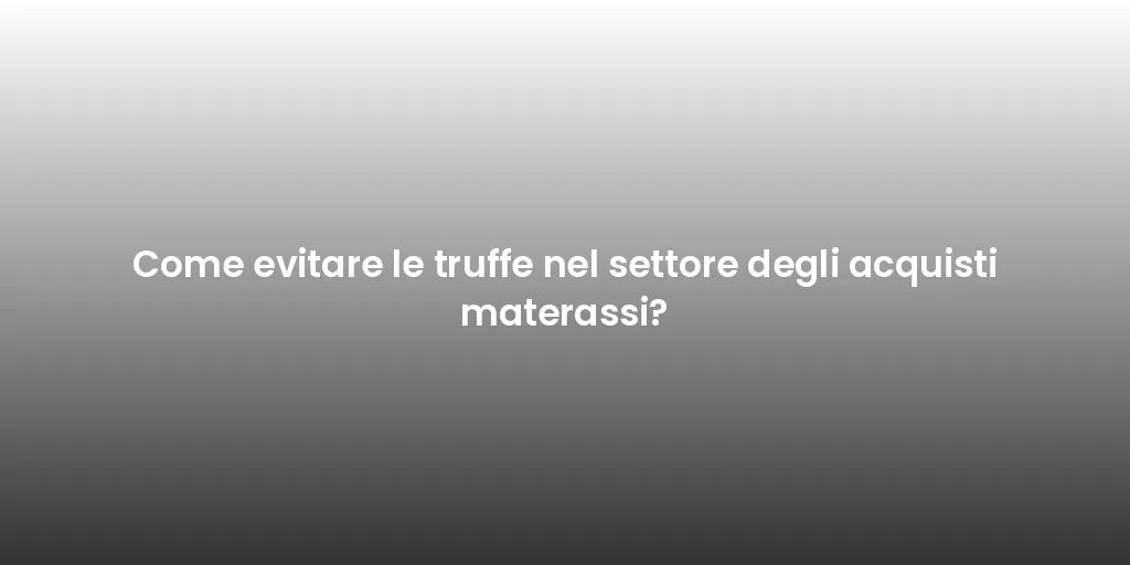 Come evitare le truffe nel settore degli acquisti materassi?