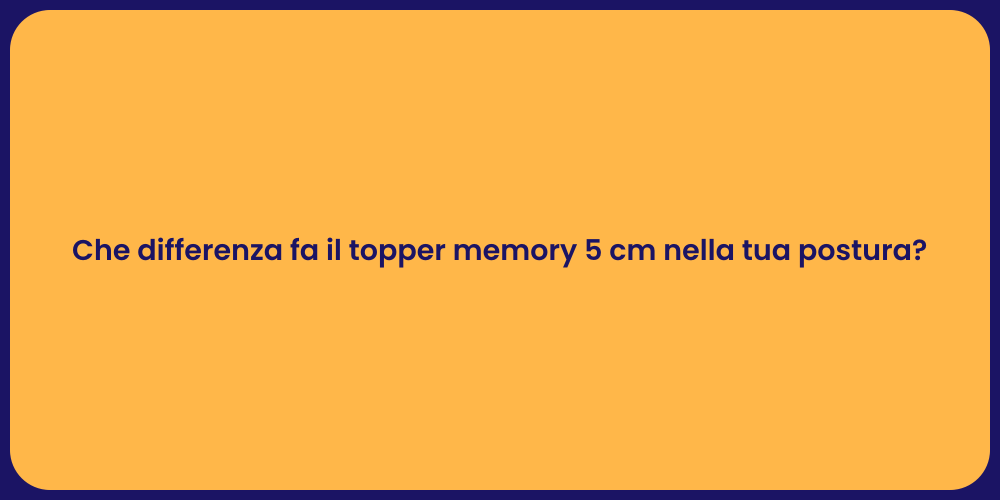 Che differenza fa il topper memory 5 cm nella tua postura?