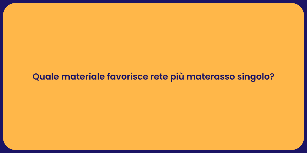 Quale materiale favorisce rete più materasso singolo?