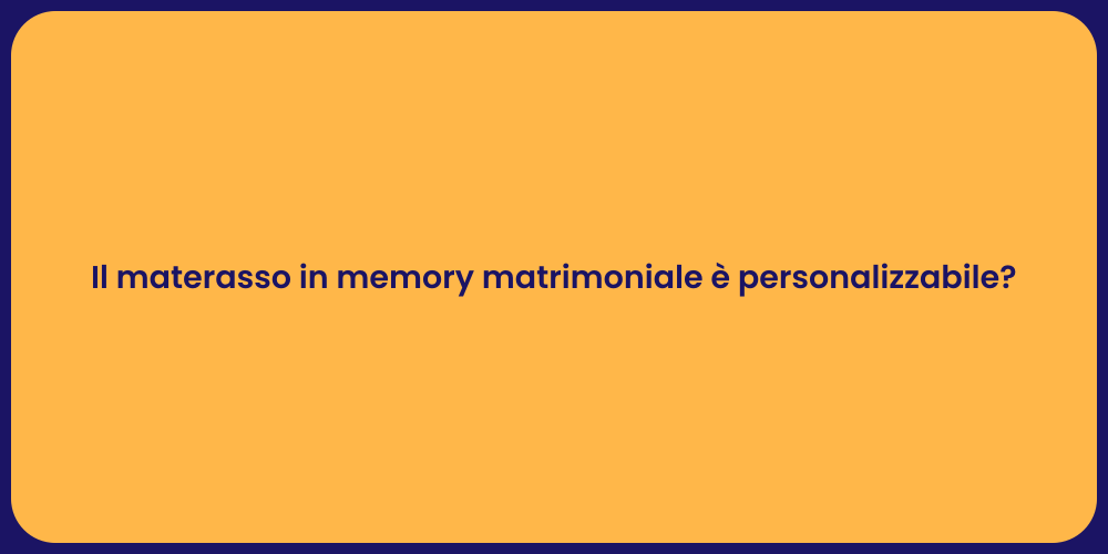 Il materasso in memory matrimoniale è personalizzabile?