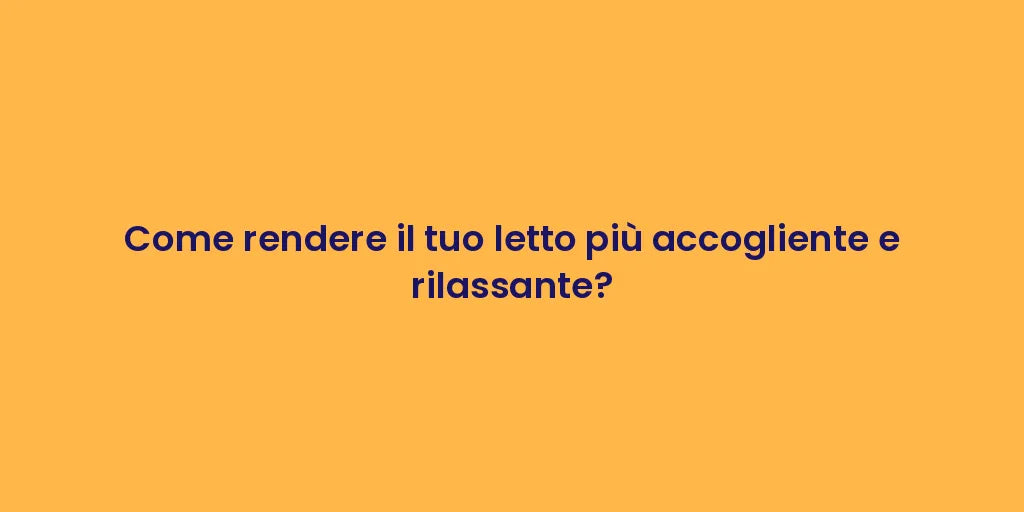 Come rendere il tuo letto più accogliente e rilassante?