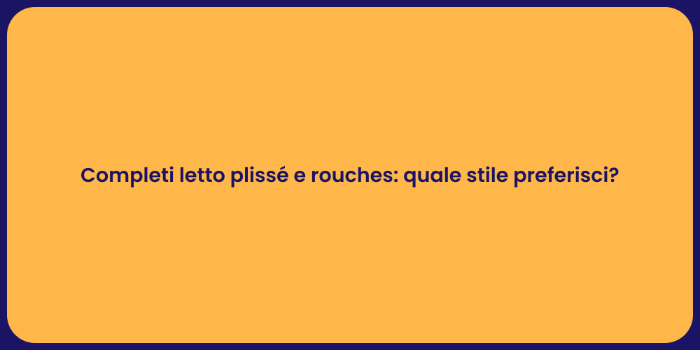 Completi letto plissé e rouches: quale stile preferisci?