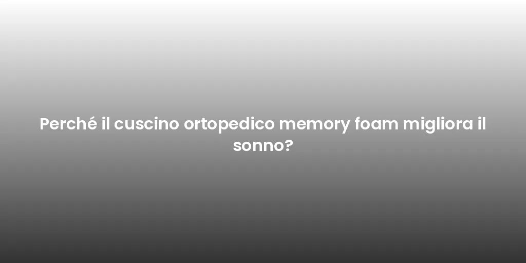 Perché il cuscino ortopedico memory foam migliora il sonno?