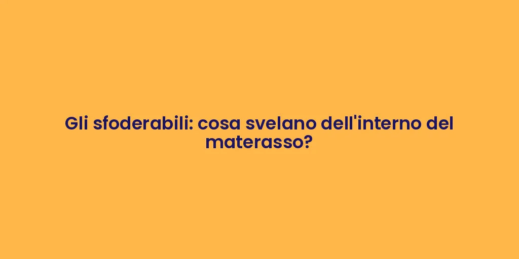 Gli sfoderabili: cosa svelano dell'interno del materasso?
