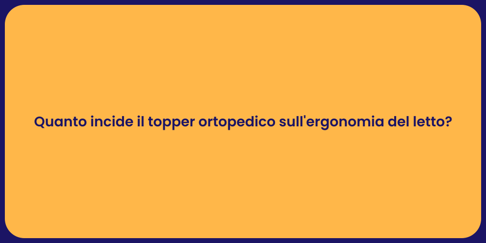 Quanto incide il topper ortopedico sull'ergonomia del letto?