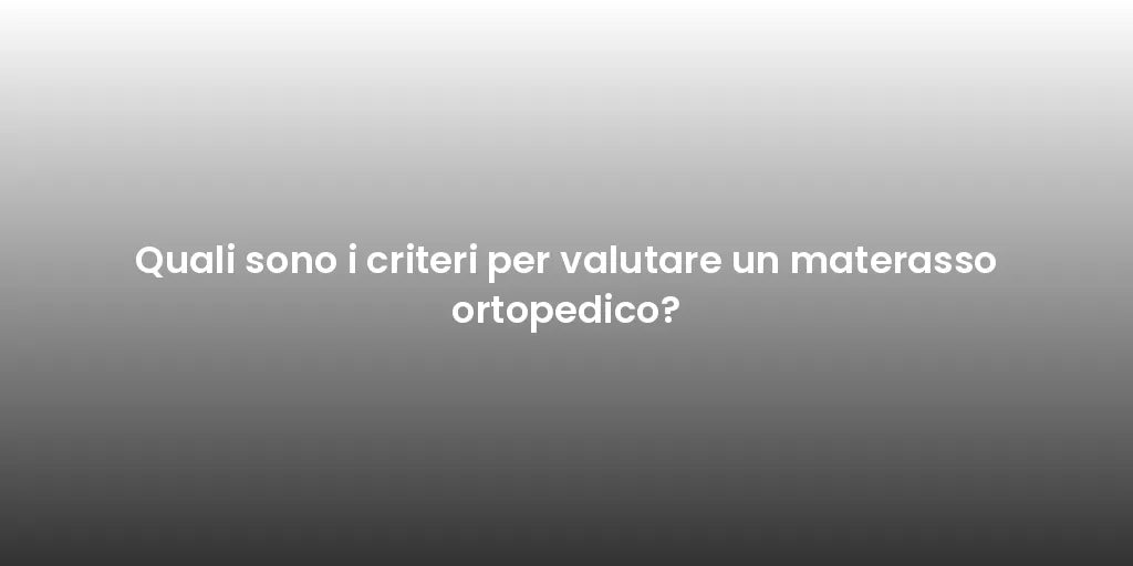 Quali sono i criteri per valutare un materasso ortopedico?