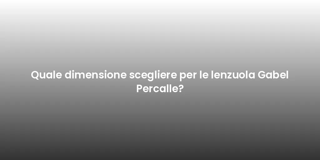 Quale dimensione scegliere per le lenzuola Gabel Percalle?