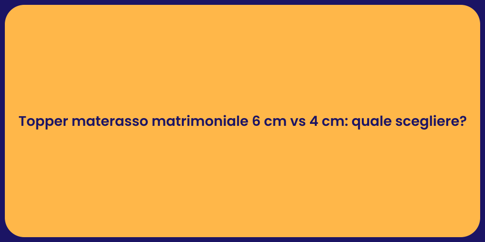 Topper materasso matrimoniale 6 cm vs 4 cm: quale scegliere?