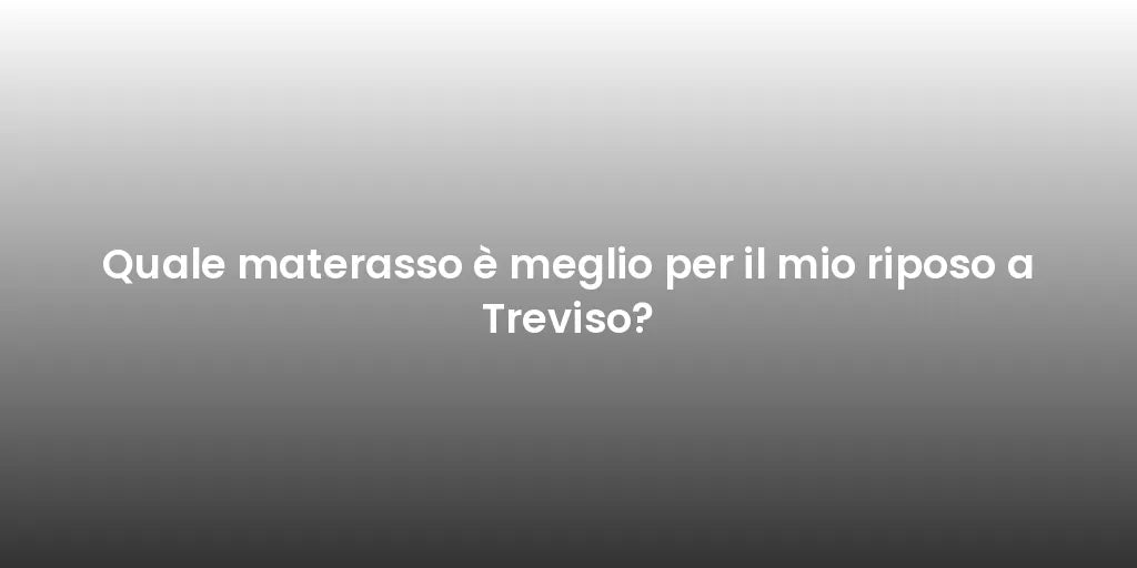 Quale materasso è meglio per il mio riposo a Treviso?