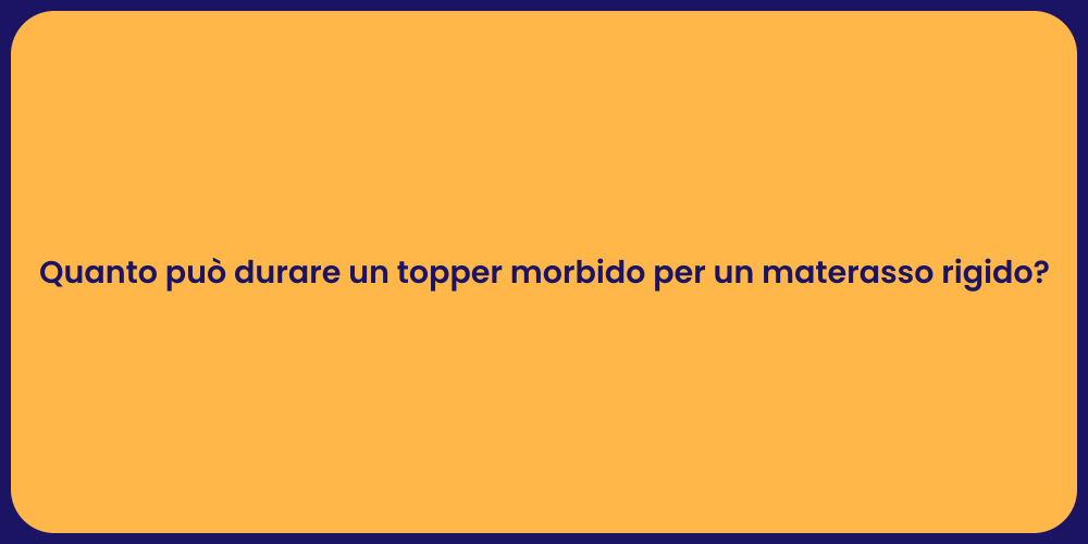Quanto può durare un topper morbido per un materasso rigido?