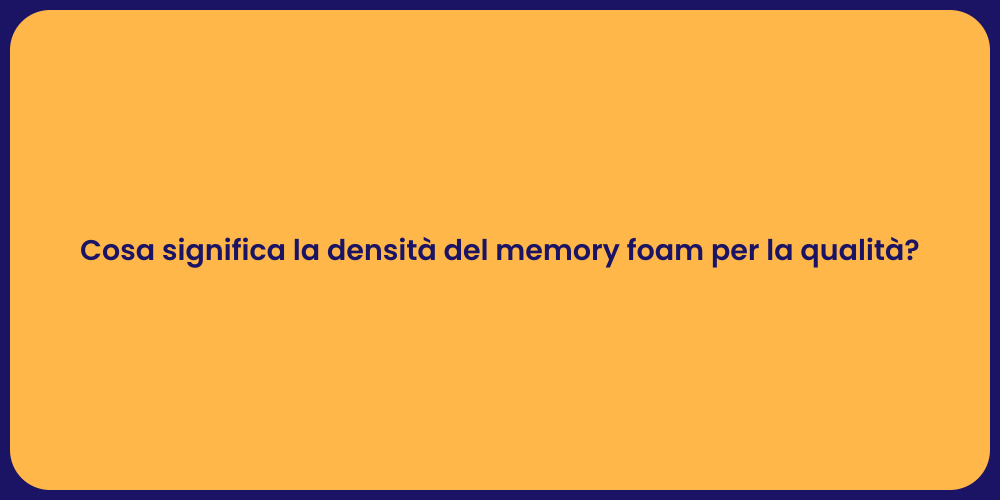Cosa significa la densità del memory foam per la qualità?