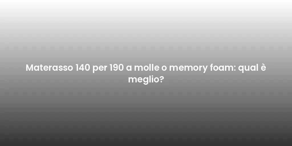 Materasso 140 per 190 a molle o memory foam: qual è meglio?