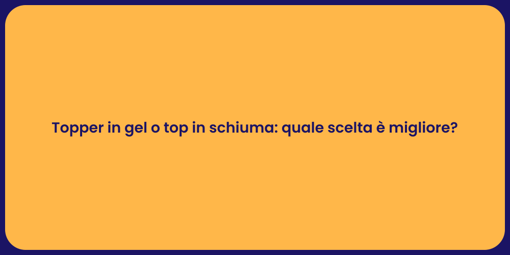 Topper in gel o top in schiuma: quale scelta è migliore?