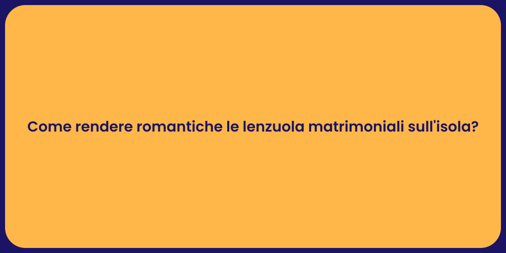 Come rendere romantiche le lenzuola matrimoniali sull'isola?
