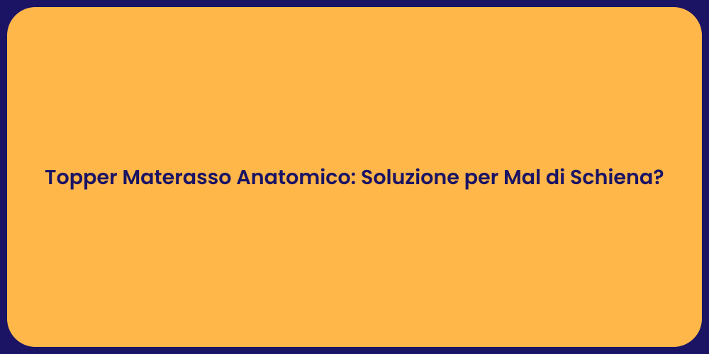 Topper Materasso Anatomico: Soluzione per Mal di Schiena?