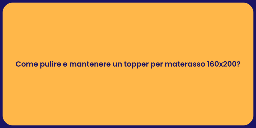 Come pulire e mantenere un topper per materasso 160x200?