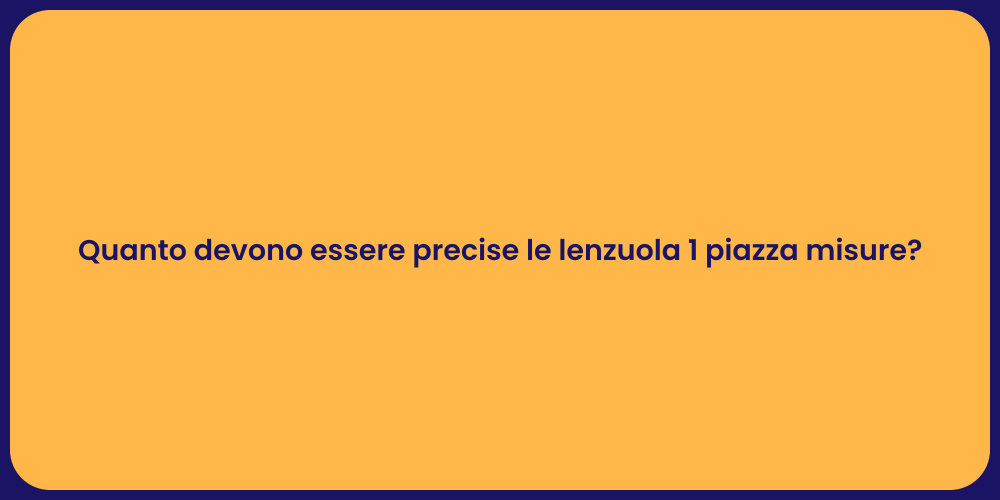 Quanto devono essere precise le lenzuola 1 piazza misure?