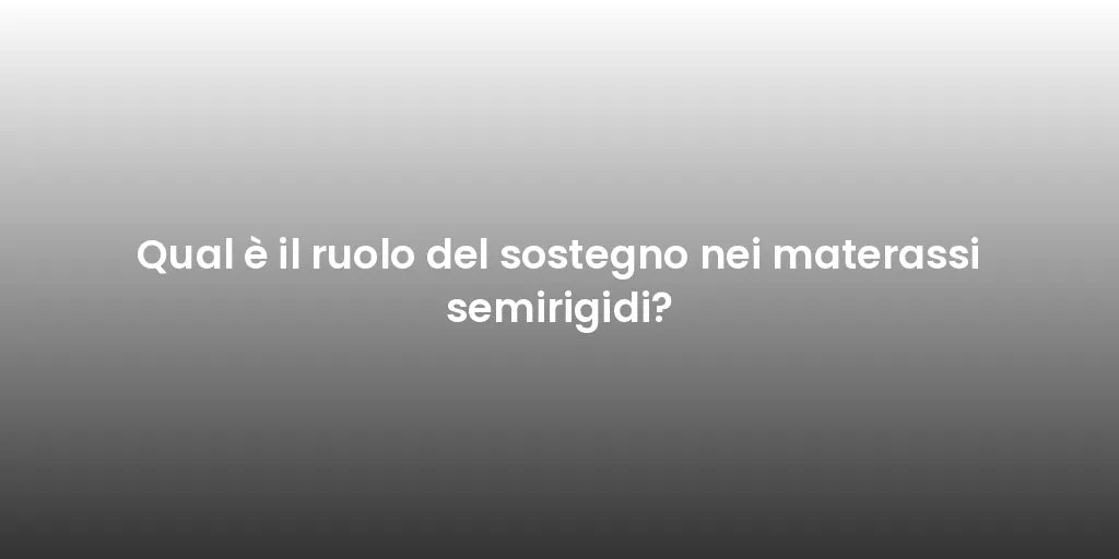 Qual è il ruolo del sostegno nei materassi semirigidi?