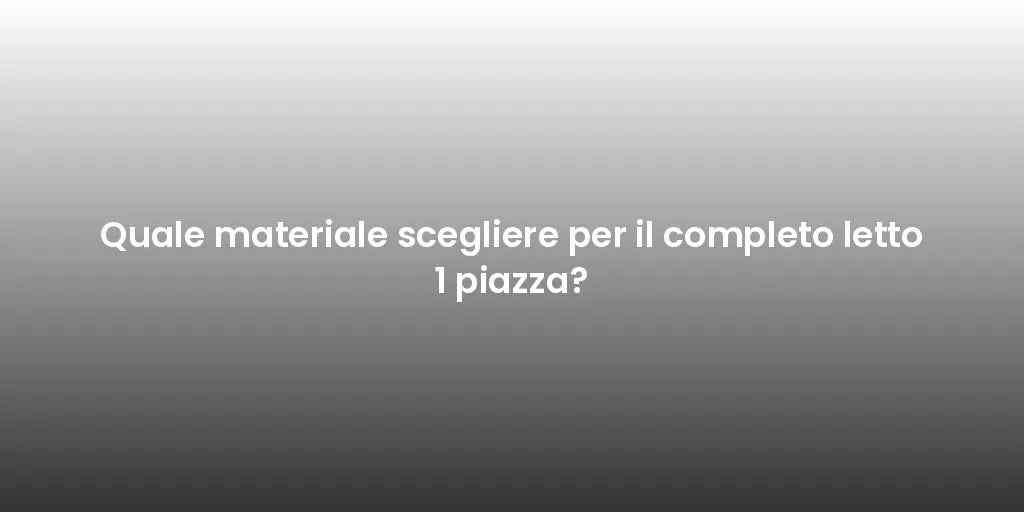Quale materiale scegliere per il completo letto 1 piazza?