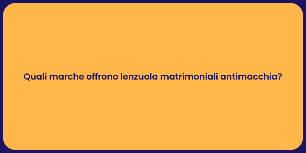 Quali marche offrono lenzuola matrimoniali antimacchia?