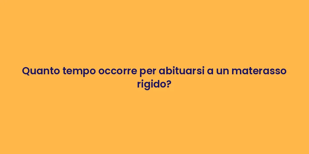 Quanto tempo occorre per abituarsi a un materasso rigido?
