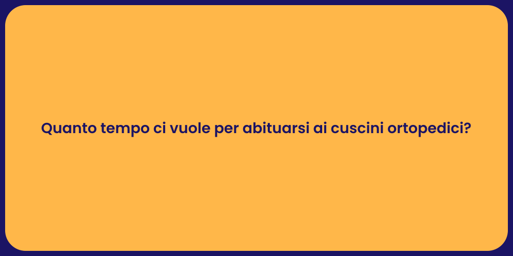 Quanto tempo ci vuole per abituarsi ai cuscini ortopedici?